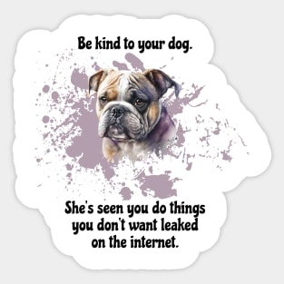 Bulldog Be Kind To Your Dog. She’s Seen You Do Things You Don't Want Leaked On The Internet Sticker